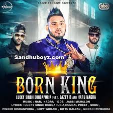 Download Born King By Lucky Singh Durgapuriya And Jazzy B Mp3 Song Without Paying A Penny Only On Sandhuboyz Listen 2017 Latest Punja Mp3 Song Hit Songs Songs