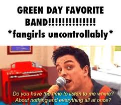 Do You Have A Time To Listen To Me Whine Green Day Favorite Band Fangirls Uncontrollably Green Day Day Fangirl