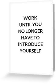 Work Until You No Longer Have To Introduce Yourself Work Until You No Longer Have To Introduce Yourself Greeting Card By Ideasforartists How To Introduce Yourself Quotes To Live By Greeting Cards