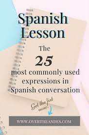 Spanish Lesson 6 25 Commonly Used Expressions In Conversational Spanish Over The Andes Spanish Conversation Learning Spanish Vocabulary Learning Spanish