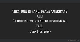 Collection of john dickinson quotes, from the older more famous john dickinson quotes to all new quotes by john dickinson. Then Join In Hand Brave Americans All By Uniting We Stand By Dividing We Fall