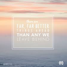  There Are Far Far Better Things Ahead Than Any We Leave Behind C S Lewis Past Present Future Inspirational Quotes Always Remember