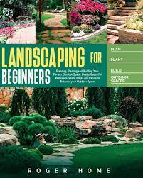 There is many landscaping tips out there to satisfy even the most desperate of landscapers or would be landscapers and you can that's why we compiled here the best landscaping tips for beginners. Landscaping For Beginners Planning Planting And Building Your Perfect Outdoor Space Design Beautiful Walkways Walls Edges And Patios To Enhance Your Outdoor Space Home Roger 9798652349585 Amazon Com Books