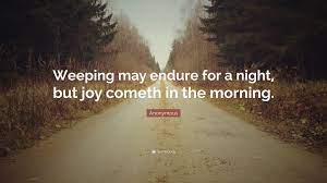 Joy cometh in the morning quotes. Anonymous Quote Weeping May Endure For A Night But Joy Cometh In The Morning
