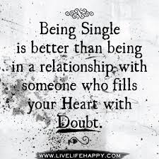 Being Single Is Better Than Being In A Relationship With Someone Who Fills Your Heart With Doubt Quotes Empowering Quotes Single Quotes
