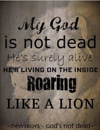 My God Is Not Dead He S Surely Alive He S Living On The Inside Roaring Like A Lion Christian Lyrics Christian Song Lyrics Dead Quote