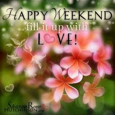Happy Weekend Fill It Up With Love Weekend Weekend Quotes Flowers Heart Happy Weekend Images Happy Weekend Weekend Greetings