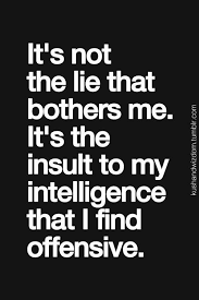 It Really Is The Insult To My Intelligence That Offends Me When Liars Think You Don T Know What Has Al Inspirational Quotes Pictures Words Inspirational Quotes