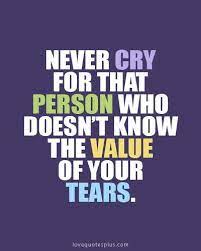 Never Cry For That Person Who Doesn T Know The Value Of Your Tears Heart Quotes Broken Heart Quotes Inspirational Quotes