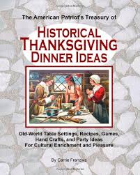 Some of your guests may not get along, they are from different cultures, and some may not eat what you have planned. The American Patriot S Treasury Of Historical Thanksgiving Dinner Ideas Old World Table Settings Recipes Games Hand Crafts And Party Ideas For Cultural Enrichment And Pleasure Franzwa Carrie 9781461049104 Amazon Com Books