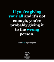 If You Re Giving Your All And It S Not Enough You Re Probably Giving It To The Wrong Person Type Yes If You Agree Ra Relationship Quotes Meme On Me Me