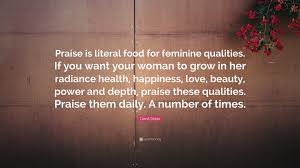 David Deida Quote Praise Is Literal Food For Feminine Qualities If You Want Your Woman To Grow In Her Radiance Health Happiness Love B