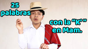 Empiezan con la letra k. Veinticinco Palabras Con La K En El Idioma Mam Idioma Maya Guatemala Youtube