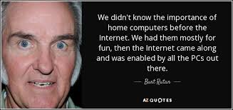 Burt Rutan quote: We didn't know the importance of home computers before  the...