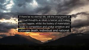 This eventually might make me rich but not eternal wealth. Swami Vivekananda Quote If There Be No Eternal Life Still The Enjoyment Of Spiritual Thoughts As Ideals Is Keener And Makes A Man Happier Whil