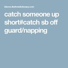 Catch Someone Up Short Catch Sb Off Guard Napping Catch Idioms Idiom Dictionary