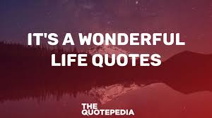 70 It S A Wonderful Life Quotes For Inspiration And Hope The Quotepedia I only wish i'd realized it sooner. don't worry if plan a fails, there are 25 more letters in the alphabet. cute short quotations with images. 70 it s a wonderful life quotes for