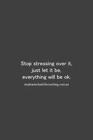Stop Stressing Over It Just Let It Be Everything Will Be Ok Inspiration It Will Be Ok Quotes Alright Quotes Be Yourself Quotes
