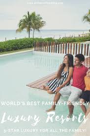 Luxury Family Travel The Best Luxury Resorts Hotels For Luxury Family Travel In 2020 Luxury Family Travel Family Travel Luxury Resort Hotels