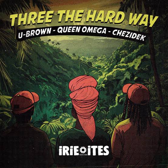 Three The Hard Way | Queen Omega, Chezidek, U Brown, Irie Ites | Irie Ites