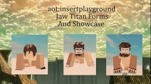 Aot Insertplayground Jaw Titan Forms And Showcase Youtube Insertplayground is a sandbox gamemode where you get to experience all 9 titan shifters shown in follow my roblox account: aot insertplayground jaw titan forms