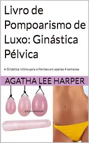 Amazon.com: Livro de Pompoarismo de Luxo: Ginástica Pélvica: A Ginástica  Intima para Mulheres (Guia Prático) (Portuguese Edition) eBook : Lee  Harper, Agatha: Tienda Kindle