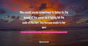 She Would Pause Sometimes To Listen To The Sound Of The Water As It Li Quote By It Would Calm Her Down And Give Her Respite From The Humdrum Of Life