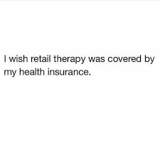 If you can't afford to pay for your counseling or therapy yourself, search for a public or community treatment center. Dopl3r Com Memes I Wish Retail Therapy Was Covered By My Health Insurance