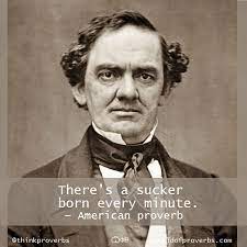 It occurred to me recently that the phrase there's a sucker born every minute could apply to gardening. World Of Proverbs There S A Sucker Born Every Minute American Proverb