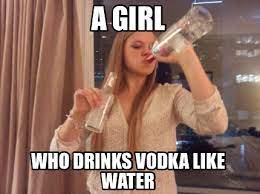 Meme Creator Funny A Girl Who Drinks Vodka Like Water Meme Generator At Memecreator Org