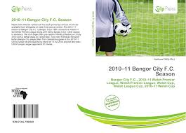 You are on bangor city fc live scores page in football/wales section. 2010 11 Bangor City F C Season 978 613 6 77828 0 6136778289 9786136778280