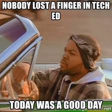May not be for the intended use, but everyone has a right. Nobody Lost A Finger In Tech Ed Today Was A Good Day Good Day Ice Cube Meme Generator