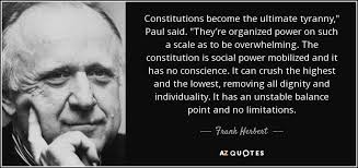 Frank Herbert quote: Constitutions become the ultimate tyranny," Paul said.  "They're organized power...