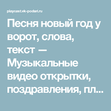 песня слышишь кто то идет к нам спешит по лесенке Pesnya Novyj God U Vorot Slova Tekst Muzykalnye Video Otkrytki Pozdravleniya Plejkast Playcast Besplatno Novyj God Teksty Otkrytki