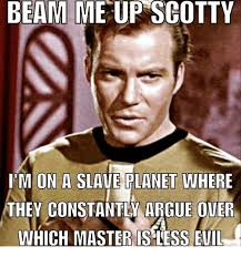 With tenor, maker of gif keyboard, add popular beam me up scotty animated gifs to your conversations. Beam Me Up Scotty I M On A Slave Planet Where They Constantly Argue Over Which Master Is Less Evil Arguing Meme On Me Me