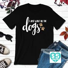 Dog Lover T Shirt I Just Want All The Dogs Shirt Etsy Dog Lover Shirt Cool Shirts Dog Lover Clothes