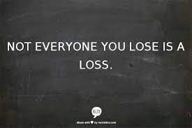 Not Everyone You Lose Is A Loss