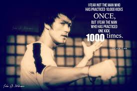 I fear not the man who has practiced 10,000 kicks once, but i fear the man who has practiced one kick 10,000 times. Pin On Inspirational Quotes