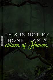 This Is Not My Home I Am A Citizen Of Heaven Christian Quotes Inspirational Bible Quotes God Inspirational Prayers