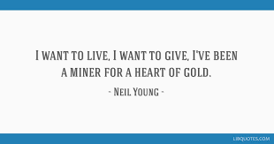 Best ★neil young quotes★ at quotes.as. I Want To Live I Want To Give I Ve Been A Miner For A Heart