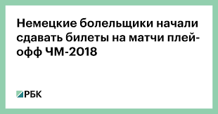 История все о чемпионате участники расписание стадионы результаты. Nemeckie Bolelshiki Nachali Sdavat Bilety Na Matchi Plej Off Chm 2018 Obshestvo Rbk