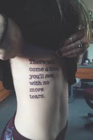There Will Come A Time You Will See With No More Tears Tattoo Quotes Long Quote Tattoo Tattoo Quotes About Strength