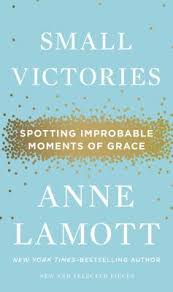 This list includes notable victory quotes by various authors, writers, playwrights, speakers, politicians, athletes, poets, and more. Small Victories Spotting Improbable Moments Of Grace By Anne Lamott