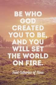 Be Who God Created You To Be And You Will Set The World On Fire St Catherine Of Siena Cat Inspirational Quotes God Words Of Encouragement Catholic Quotes