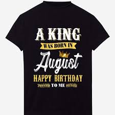 Maybe you would like to learn more about one of these? Official Mens A King Was Born In August Happy Birthday To Me Shirt Hoodie Sweater Longsleeve T Shirt