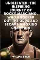 Undefeated: The Inspiring Journey of Rocky Marciano, Who Knocked Out the  Odds and Became a Boxing Champion: Inspiration And Motivation For Younger  Age ...