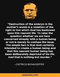 Destruction Of The Embryo In The Mother S Womb Is A Violation Of The Right To Live Which God Has Bestowed Upon Bonhoeffer Quotes Bonhoeffer Dietrich Bonhoeffer