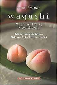 Traditional Wagashi With A Twist Cookbook Delicious Wagashi Recipes That Will Transport You To Asia Sharp Stephanie 979861 Wagashi Recipe Wagashi Delicious