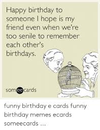 Choose from hundreds of templates, add photos and your own message. Happy Birthday To Someone L Hope Is My Friend Even When We Re Too Senile To Remember Each Other S Birthdays Someecards Funny Birthday E Cards Funny Birthday Memes Ecards Someecards Birthday Meme