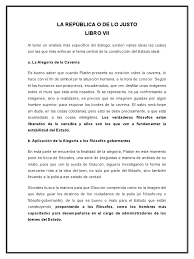 La república (resumen) este es un libro en forma de diálogo donde se nos presenta a sócrates, quien intenta hacer razonar durante un debate que ocupara toda la obra, a través de su método la mayéutica, a sus compañeros de conversación sobre el tema de la justicia a través del cual platón nos expone su modelo de estado ideal. La Republica O De Lo Justo Libro 7 Platon Conocimiento